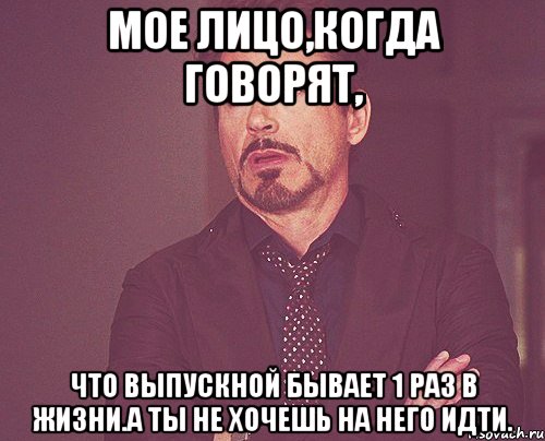 Мое лицо,когда говорят, Что выпускной бывает 1 раз в жизни.А ты не хочешь на него идти., Мем твое выражение лица