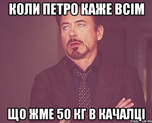 Коли петро каже всім що жме 50 кг в качалці, Мем твое выражение лица