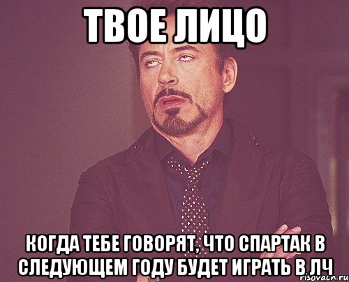 ТВОЕ ЛИЦО Когда тебе говорят, что Спартак в следующем году будет играть в ЛЧ, Мем твое выражение лица