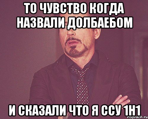 то чувство когда назвали долбаебом и сказали что я ссу 1н1, Мем твое выражение лица