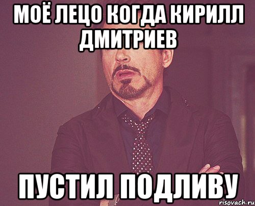 Моё лецо когда Кирилл Дмитриев Пустил подливу, Мем твое выражение лица