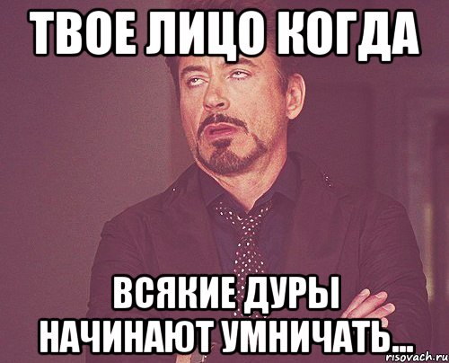 твое лицо когда всякие дуры начинают умничать..., Мем твое выражение лица