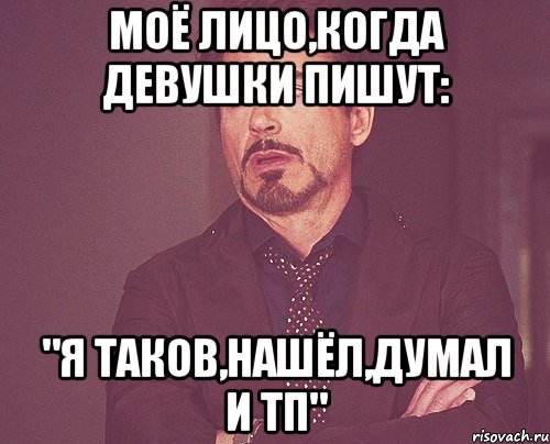 моё лицо,когда девушки пишут: "я таков,нашёл,думал и тп", Мем твое выражение лица