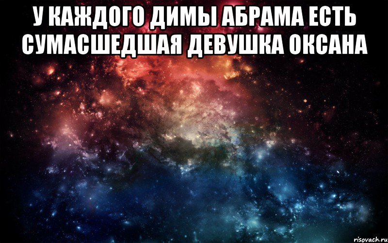 У каждого Димы Абрама есть сумасшедшая девушка Оксана , Мем Просто космос