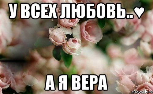 У всех любовь..♥ А Я ВЕРА