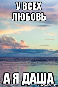 у всех любовь а я Даша, Мем У ВСЕХ ЛЮБОВЬ А Я САША