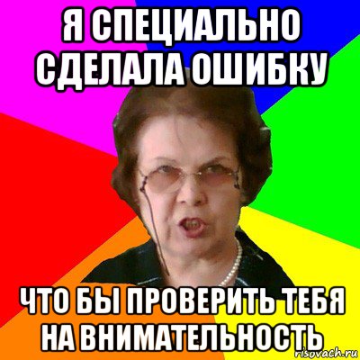 Я специально сделала ошибку что бы проверить тебя на внимательность, Мем Типичная училка