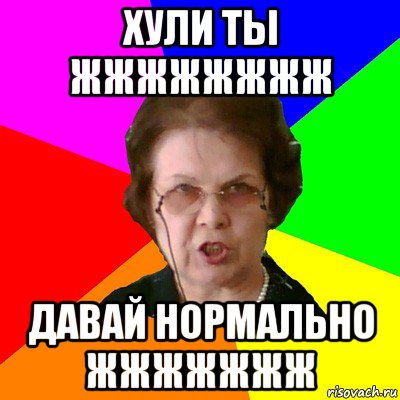 хули ты жжжжжжжж давай нормально жжжжжжж, Мем Типичная училка