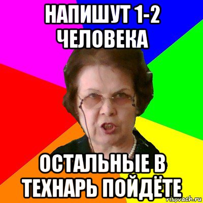 Напишут 1-2 человека Остальные в технарь пойдёте, Мем Типичная училка