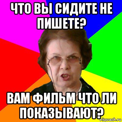 Что вы сидите не пишете? Вам фильм что ли показывают?, Мем Типичная училка