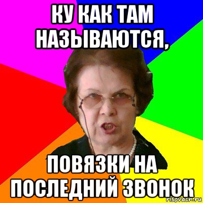 ку как там называются, повязки на последний звонок, Мем Типичная училка