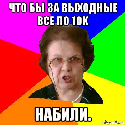 Что бы за выходные все по 10k набили., Мем Типичная училка