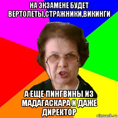 на экзамене будет вертолеты,стражники,викинги а еще пингвины из мадагаскара и даже директор, Мем Типичная училка