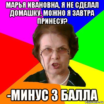 Марья Ивановна, я не сделал домашку, можно я завтра принесу? -Минус 3 балла, Мем Типичная училка