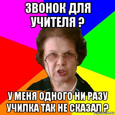 Звонок для учителя ? У меня одного ни разу училка так не сказал ?, Мем Типичная училка