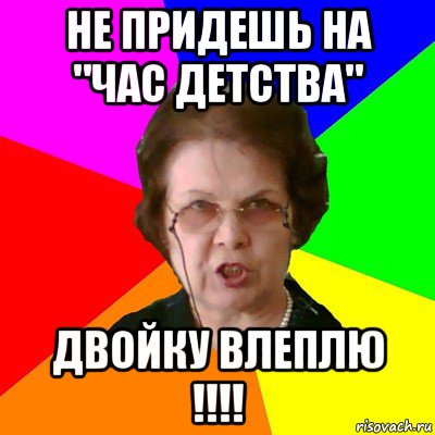 Не придешь на "Час детства" Двойку влеплю !!!!, Мем Типичная училка