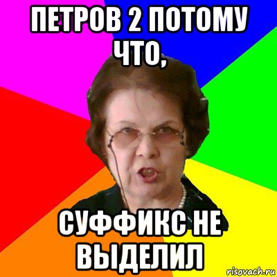 Петров 2 потому что, суффикс не выделил, Мем Типичная училка