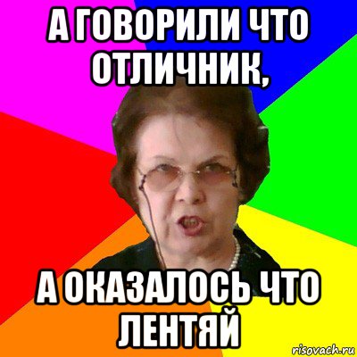 А говорили что отличник, а оказалось что лентяй, Мем Типичная училка