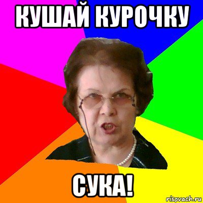 кушай курочку СУКА!, Мем Типичная училка