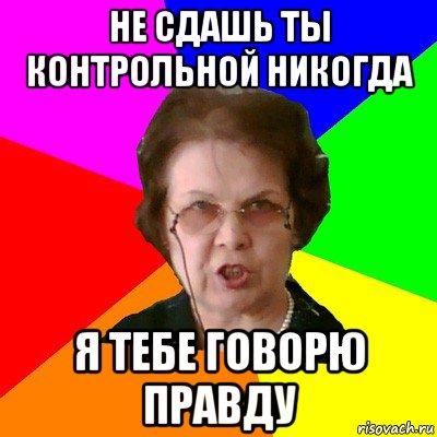 не сдашь ты контрольной никогда я тебе говорю правду, Мем Типичная училка