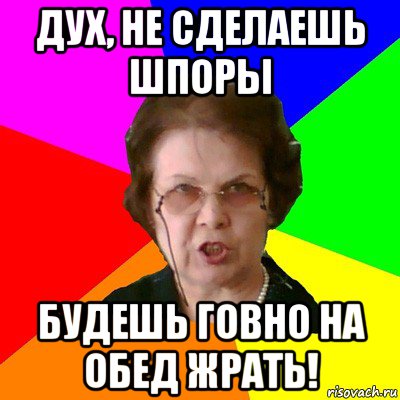 Дух, не сделаешь шпоры будешь говно на обед жрать!, Мем Типичная училка