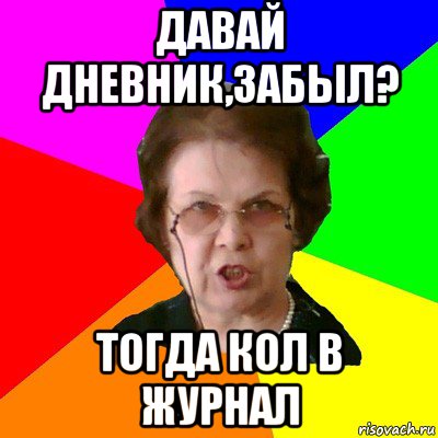 давай дневник,забыл? тогда кол в журнал, Мем Типичная училка