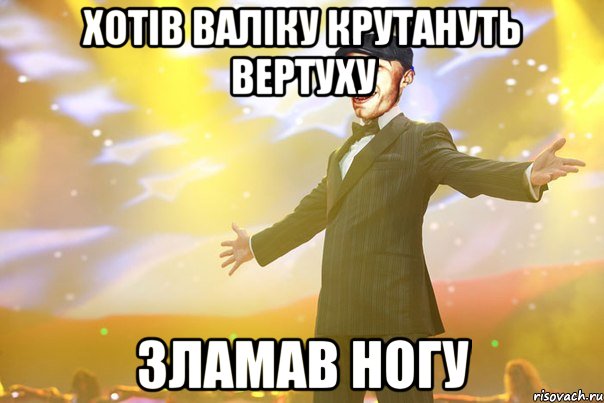 Хотів Валіку крутануть вертуху зламав ногу