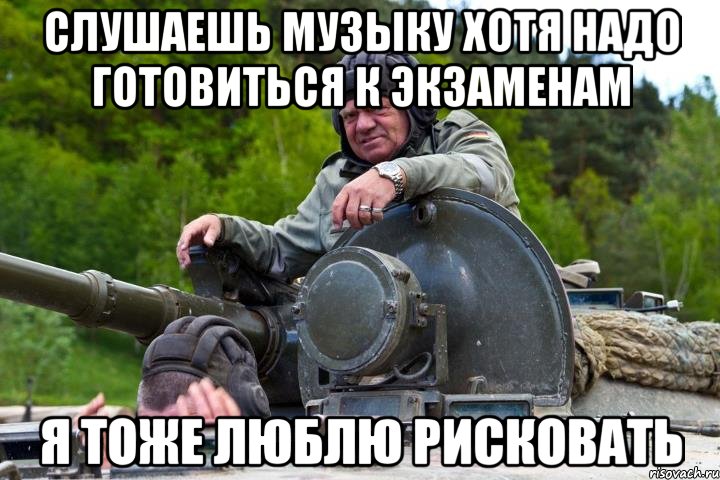 слушаешь музыку хотя надо готовиться к экзаменам я тоже люблю рисковать