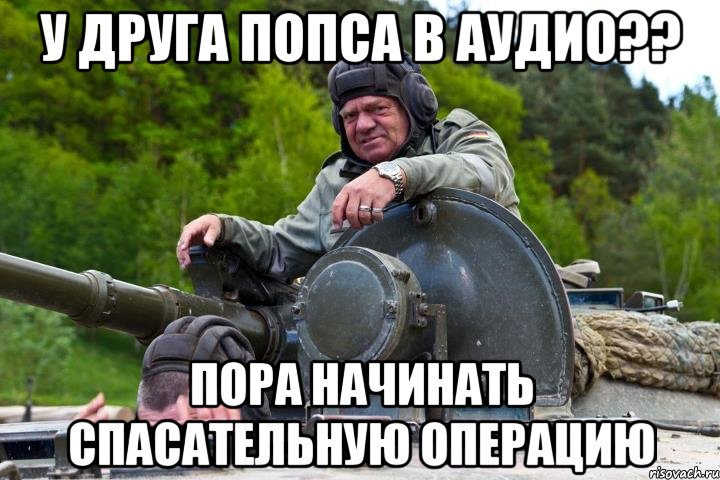 У друга попса в аудио?? Пора начинать спасательную операцию, Мем Удо Диркшнайдер в танке