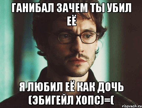 Ганибал зачем ты убил её Я любил её как дочь (Эбигейл Хопс)=(, Мем уили
