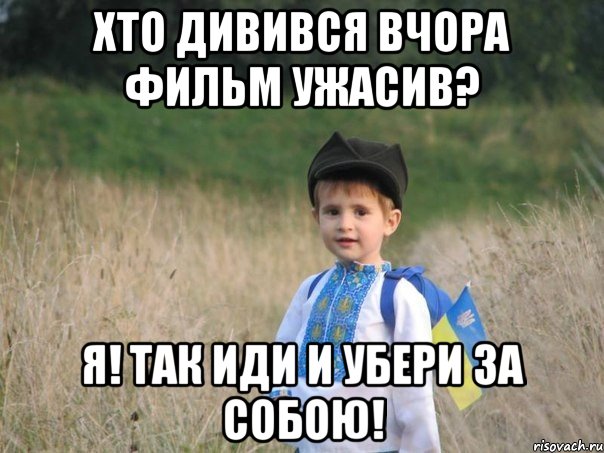 Хто дивився вчора фильм ужасив? Я! Так иди и убери за собою!, Мем Украина - Единая