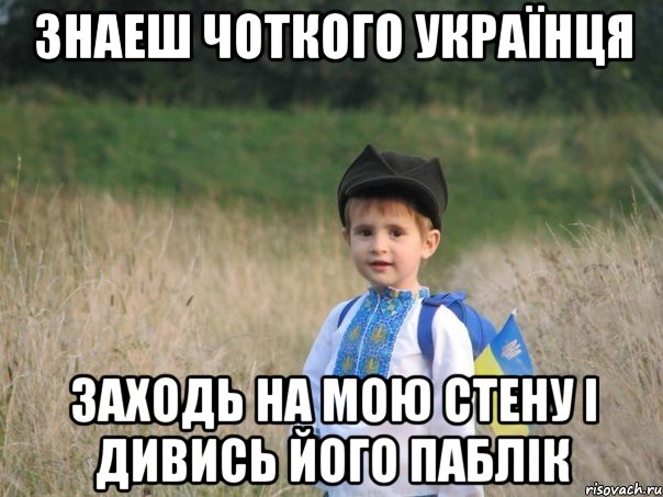 Знаеш Чоткого Українця заходь на мою стену і дивись його паблік