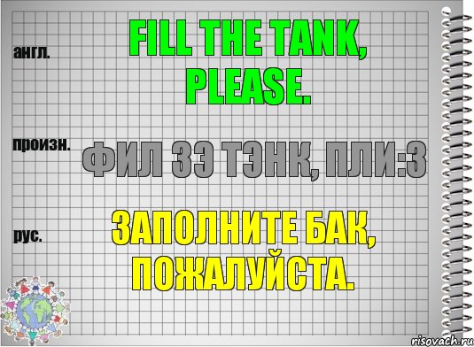 Fill the tank, please. фил зэ тэнк, пли:з Заполните бак, пожалуйста., Комикс  Перевод с английского
