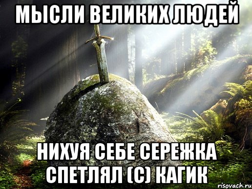 Мысли великих людей Нихуя себе Сережка спетлял (С) Кагик