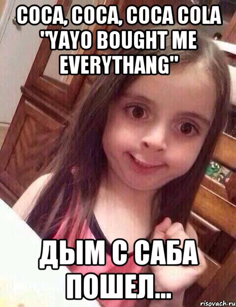 Coca, coca, coca cola "yayo bought me everythang" дым с саба пошел...