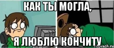 Как ты могла, Я люблю кончиту
