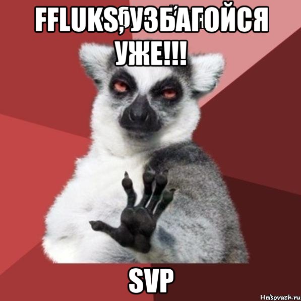 Ffluks, узбагойся уже!!! SVP, Мем Узбагойзя