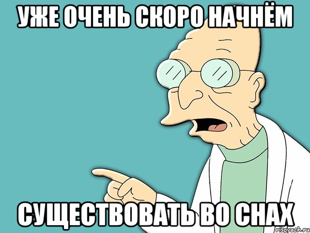 уже очень скоро начнём существовать во снах