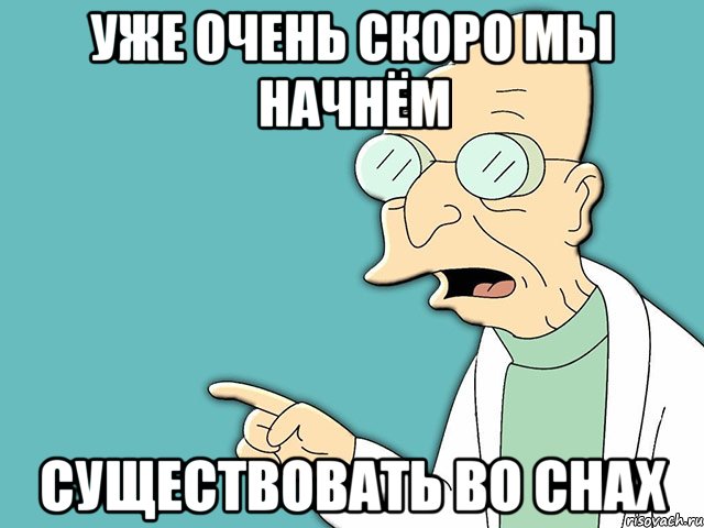 уже очень скоро мы начнём существовать во снах