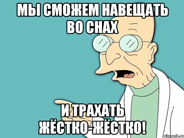 мы сможем навещать во снах и трахать жёстко-жёстко!