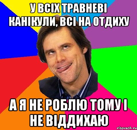 У всіх травневі канікули, всі на отдиху А я не роблю тому і не віддихаю