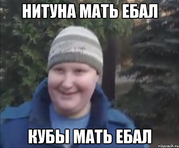 НИТУНА МАТЬ ЕБАЛ КУБЫ МАТЬ ЕБАЛ