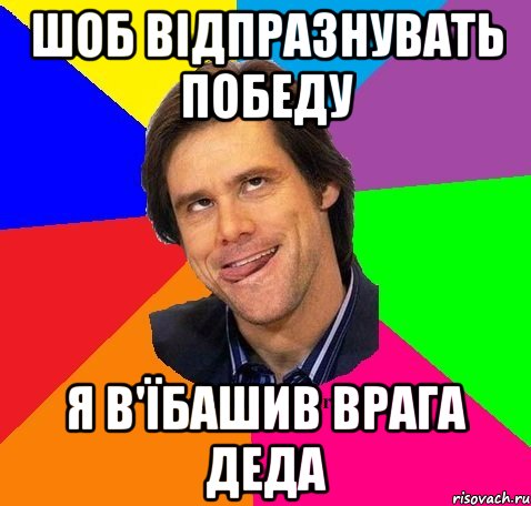 Шоб відпразнувать победу Я в'їбашив врага деда