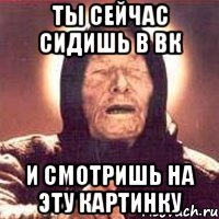 Ты сейчас сидишь в ВК и смотришь на эту картинку, Мем Ванга (цвет)
