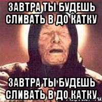 Завтра ты будешь сливать в до катку Завтра ты будешь сливать в до катку, Мем Ванга (цвет)