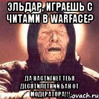 Эльдар, играешь с читами в warface? да настигнет тебя десятилетний бан от модератора!!!, Мем Ванга (цвет)