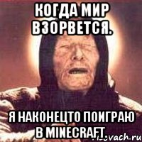 когда мир взорвется. я наконецто поиграю в minecraft., Мем Ванга (цвет)