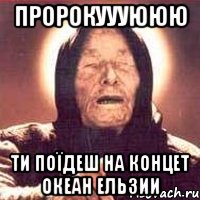 пророкуууююю ти поїдеш на концет Океан Ельзии, Мем Ванга (цвет)