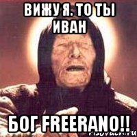 вижу я. ТО ты Иван Бог Freerano!!, Мем Ванга (цвет)