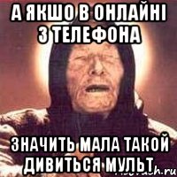 а якшо в онлайні з телефона значить мала такой дивиться мульт, Мем Ванга (цвет)